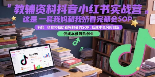 教辅资料抖音小红书实战营，这是一套我妈和我奶看完都会的SOP，低成本低风险创业(更新)-白一资源汇