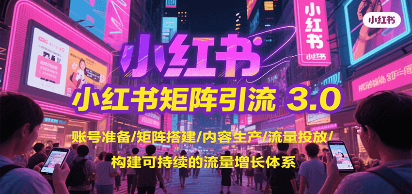 小红书矩阵引流3.0,账号准备/矩阵搭建/内容生产/流量投放/构建可持续的流量增长体系-白一资源汇
