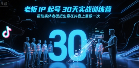 老板IP起号30天实战训练营，帮助实体老板把生意在抖音上重做一次