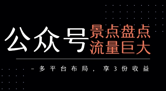公众号流量主-景点盘点 流量巨大 多平台布局享3份收益