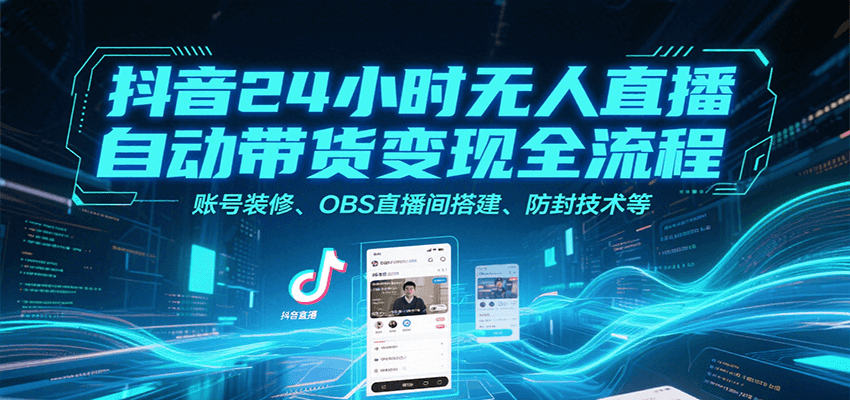 抖音24小时无人直播自动带货变现全流程，账号装修、OBS直播间搭建、防封技术等-白一资源汇