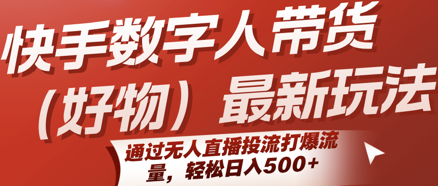 快手数字人带货(好物)最新玩法，通过无人直播投流打爆流量，轻松日入500+-白一资源汇