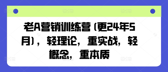 老A营销训练营(更25年7月)，轻理论，重实战，轻概念，重本质-白一资源汇