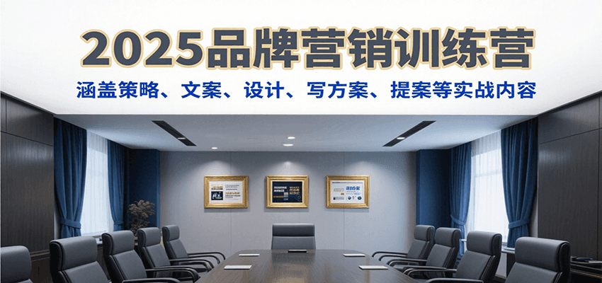 2025品牌营销训练营，涵盖策略、文案、设计、写方案、提案等实战内容-白一资源汇