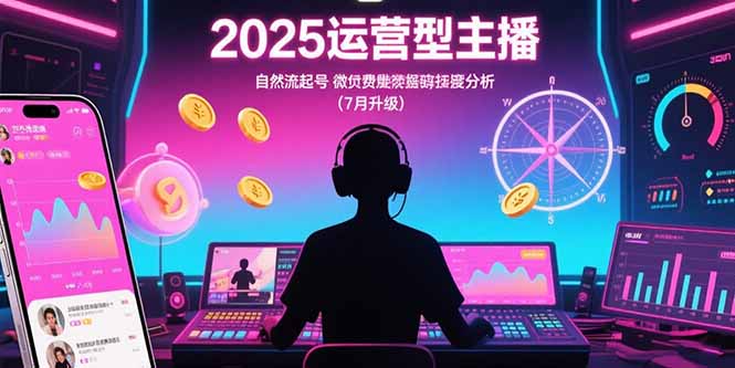 2025运营型主播：自然流起号，微付费投放技巧，罗盘数据深度解析(7月更新-白一资源汇
