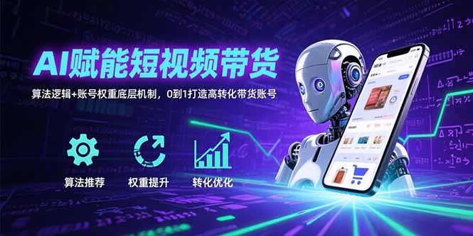 AI赋能短视频带货：算法逻辑+账号权重底层机制，0到1打造高转化带货账号-白一资源汇