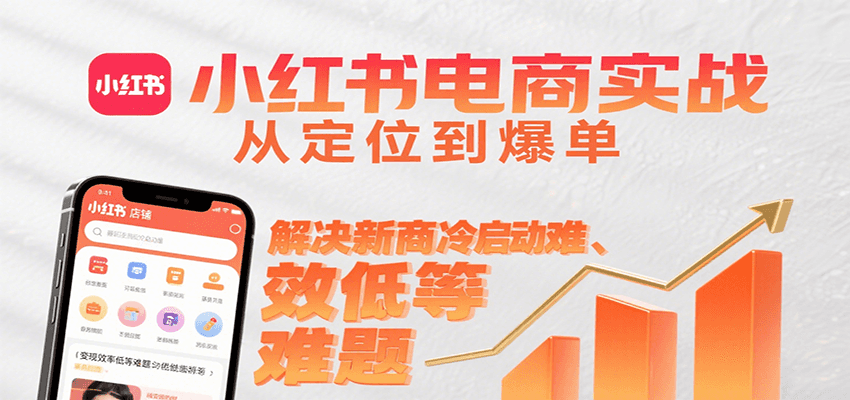 小红书电商实战，从定位到爆单解决新商冷启动难、变现效率低等难题-白一资源汇