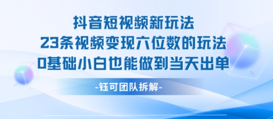 抖音短视频新玩法，23条视频变现六位数，0基础小白也能做到当天出单-白一资源汇