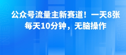 公众号流量主新赛道！一天8张，每天10分钟，无脑操作-白一资源汇