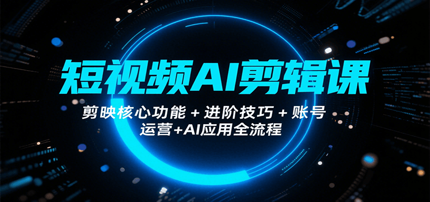 短视频AI剪辑课，剪映核心功能+进阶技巧+账号运营+AI应用全流程-白一资源汇