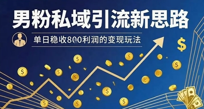 男粉私域引流新思路，单日稳收8张利润的变现玩法-白一资源汇
