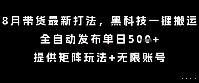 8月带货最新打法，黑科技一键搬运，全自动发布单日5张+，提供矩阵玩法+无限账号【揭秘】-白一资源汇