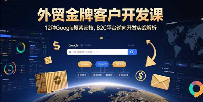 外贸金牌客户开发课,12种Google搜索密技,B2C平台逆向开发实战解析-白一资源汇