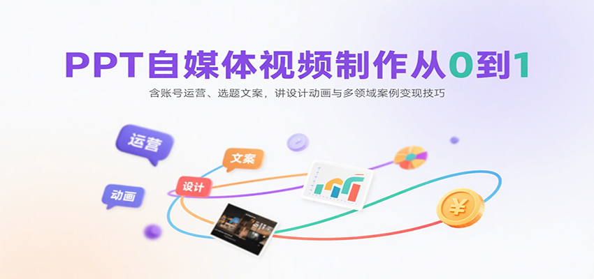 PPT自媒体视频制作从0到1：含账号运营、选题文案，讲设计动画与多领域案例变现技巧-白一资源汇
