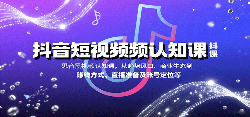 抖音短视频认知课，从趋势风口、商业生态到赚钱方式、直播准备及账号定位等-白一资源汇