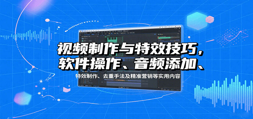 视频制作与特效技巧:软件操作、音频添加、特效制作、去重手法及精准营销等实用内容-白一资源汇