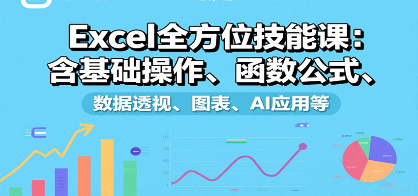 Excel全方位技能课：含基础操作、函数公式、数据透视、图表、AI应用等-白一资源汇