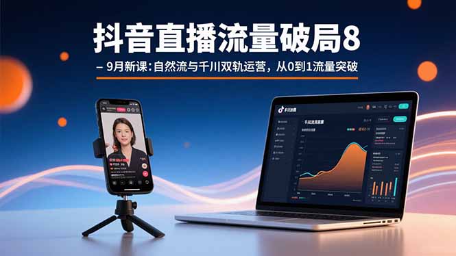 抖音直播流量破局8-9月新课：自然流与千川双轨运营，从0到1流量突破-白一资源汇