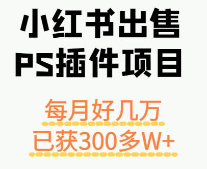 小红书出售PS插件项目，每月都收入好几万，长期操作已获利300多W+-白一资源汇