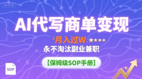 AI代写商单变现，月入过W，永不淘汰副业兼职【保姆级SOP手册】-白一资源汇