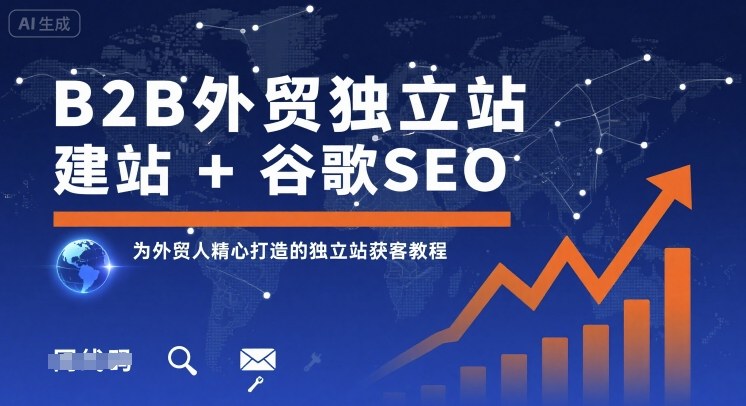 B2B外贸独立站建站+谷歌SEO,为外贸人精心打造的独立站获客教程-白一资源汇