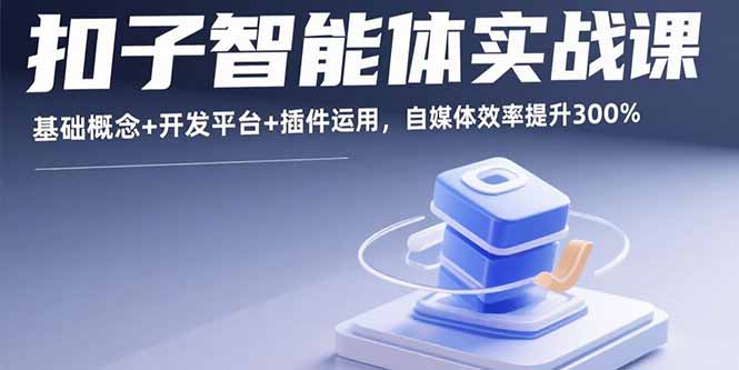 扣子智能体实战课，基础概念+开发平台+插件运用，自媒体效率提升300%-白一资源汇