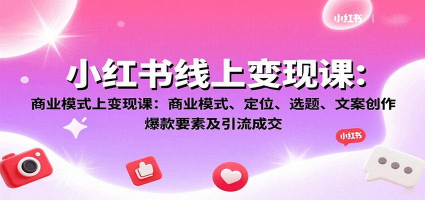 小红书线上变现课：商业模式、定位、选题、文案创作、爆款要素及引流成交-白一资源汇