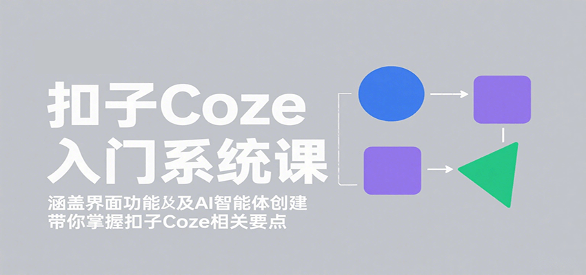 扣子Coze入门系统课:涵盖界面功能及AI智能体创建,带你掌握扣子Coze相关要点-白一资源汇