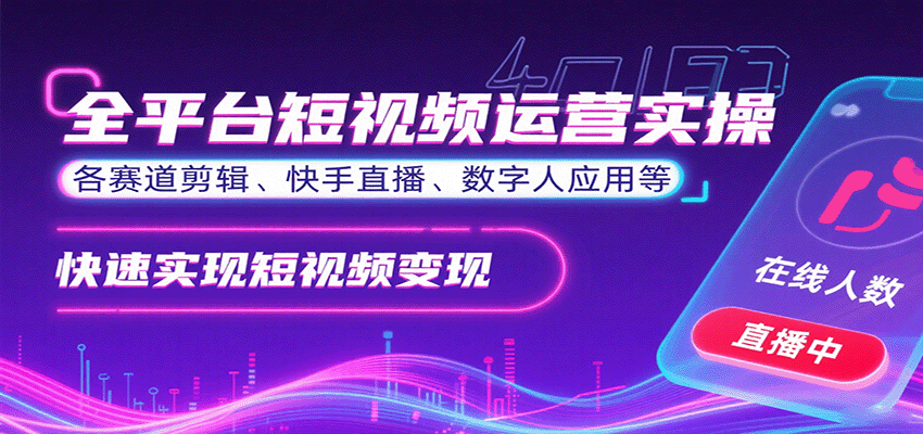 全平台短视频运营实操,各赛道剪辑、快手直播、数字人应用等,快速实现短视频变现-白一资源汇