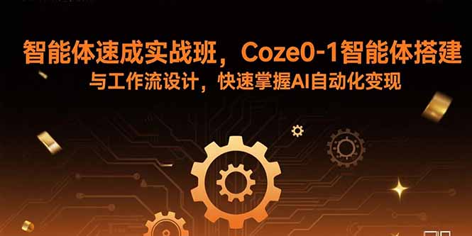 智能体速成实战班，Coze0-1智能体搭建与工作流设计，快速掌握AI自动化变现-白一资源汇