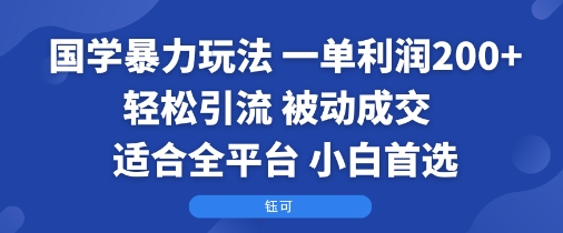 国学暴力玩法：一单利润2张+轻松引流 被动成交  适合全平台   小白首选-白一资源汇