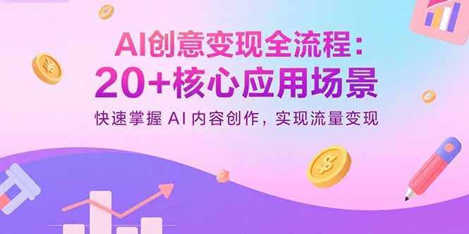 AI创意变现全流程：20+核心应用场景，快速掌握AI内容创作，实现流量变现-白一资源汇