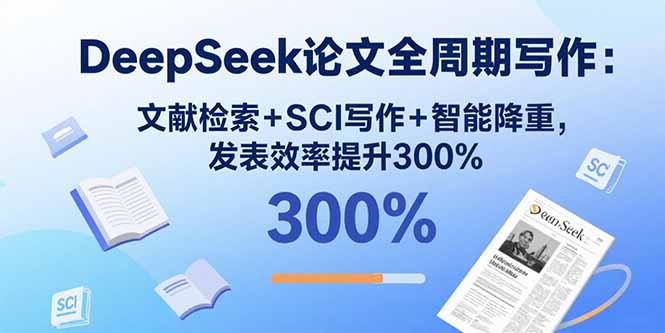 DeepSeek论文全周期写作：文献检索+SCI写作+智能降重，发表效率提升300%-白一资源汇