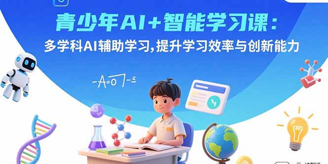青少年AI+智能学习课:多学科AI辅助学习,提升学习效率与创新能力-白一资源汇