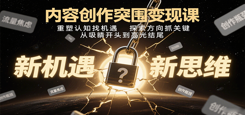 内容创作突围变现课:重塑认知找机遇,探索方向抓关键,从吸睛开头到高光结尾-白一资源汇