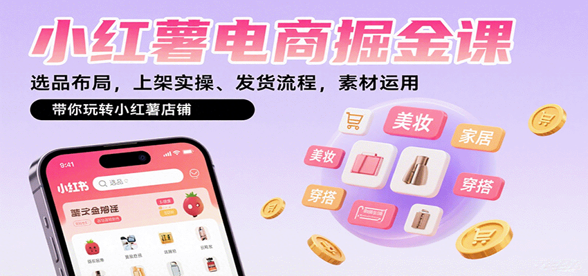 小红薯电商掘金课:选品布局,上架实操、发货流程,素材运用,带你玩转小红薯店铺-白一资源汇