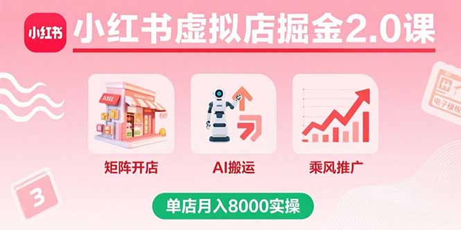 小红书虚拟店掘金2.0课,矩阵开店+AI搬运+乘风推广,单店月入8000实操-白一资源汇